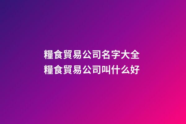 糧食貿易公司名字大全 糧食貿易公司叫什么好-第1張-公司起名-玄機派